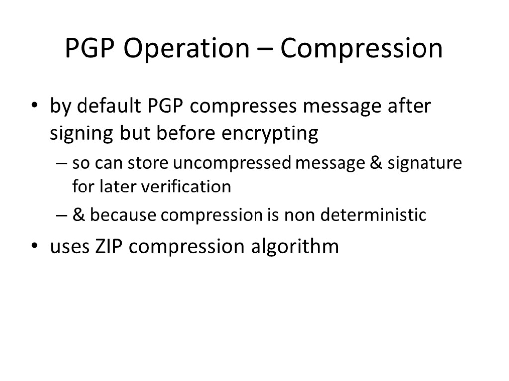 PGP Operation – Compression by default PGP compresses message after signing but before encrypting